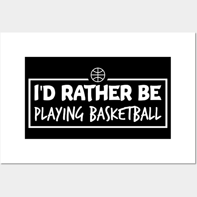 I'd Rather Be Playing Basketball Wall Art by FOZClothing